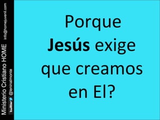 Porque 
Jesús exige 
que creamos 
en El? 
 
