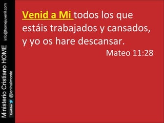 Venid a Mi todos los que 
estáis trabajados y cansados, 
y yo os hare descansar. 
Mateo 11:28 
 