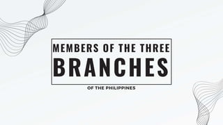 BRANCHES
MEMBERS OF THE THREE
OF THE PHILIPPINES
 