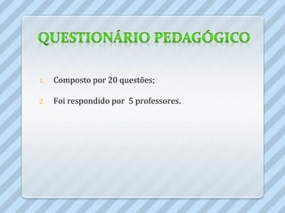1.   Composto por 20 questões;

2.   Foi respondido por 5 professores.
 