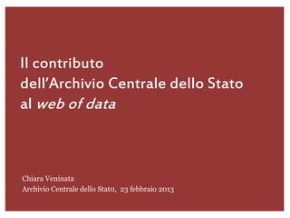 Il contributo
dell’Archivio Centrale dello Stato
al web of data



Chiara Veninata
Archivio Centrale dello Stat0, 23 febbraio 2013
 