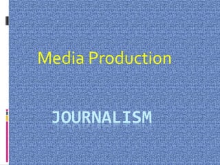 JOURNALISM
Media Production
 