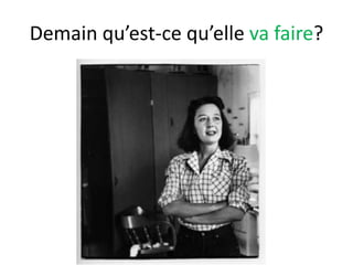 Demain qu’est-ce qu’elle va faire?
 