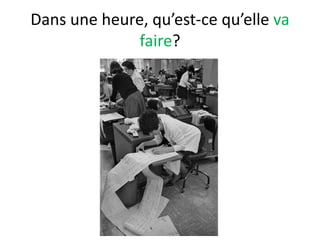 Dans une heure, qu’est-ce qu’elle va
              faire?
 