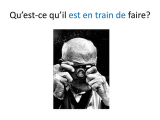 Qu’est-ce qu’il est en train de faire?
 
