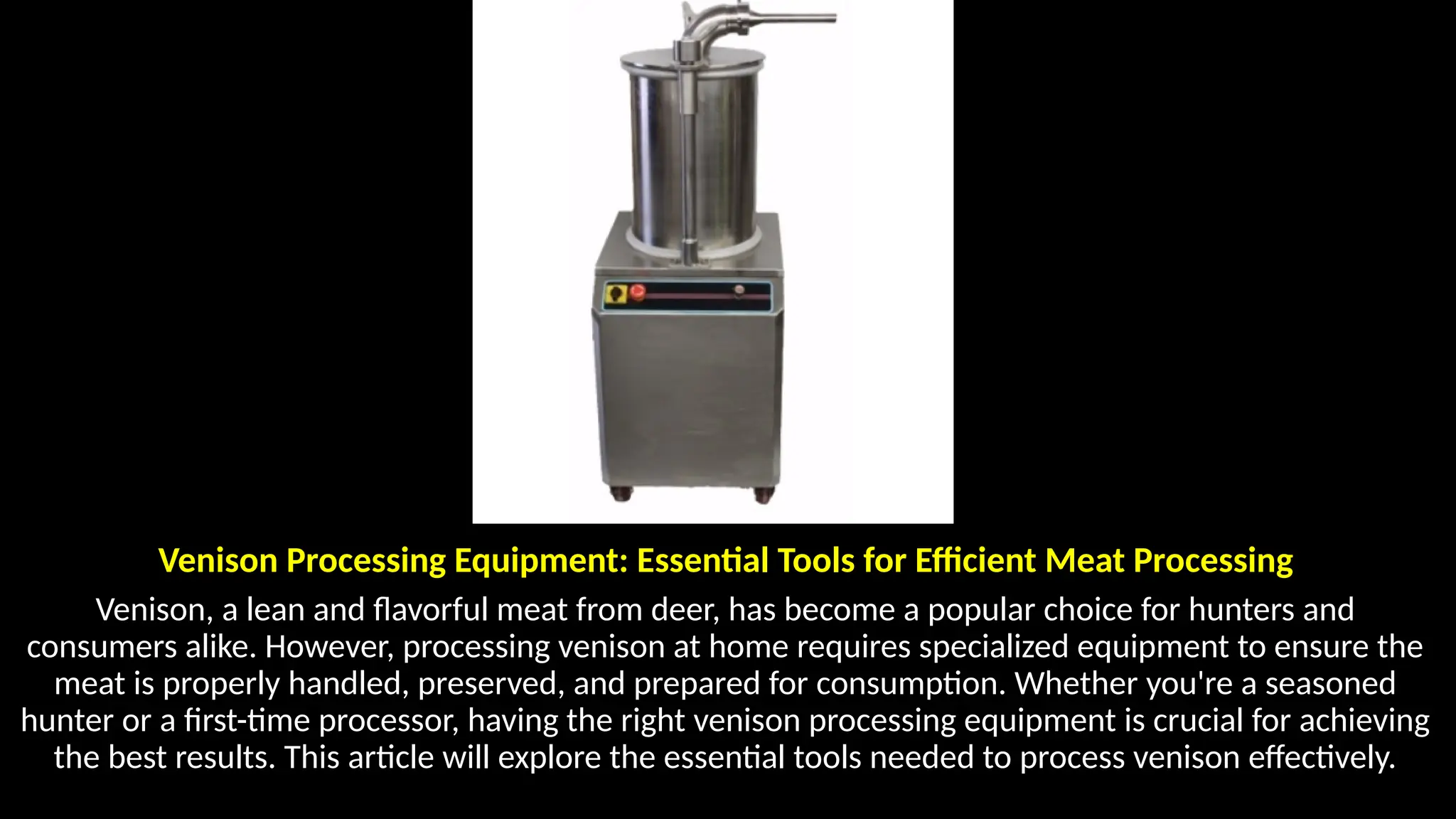Venison Processing Equipment: Essential Tools for Efficient Meat Processing
Venison, a lean and flavorful meat from deer, has become a popular choice for hunters and
consumers alike. However, processing venison at home requires specialized equipment to ensure the
meat is properly handled, preserved, and prepared for consumption. Whether you're a seasoned
hunter or a first-time processor, having the right venison processing equipment is crucial for achieving
the best results. This article will explore the essential tools needed to process venison effectively.
 