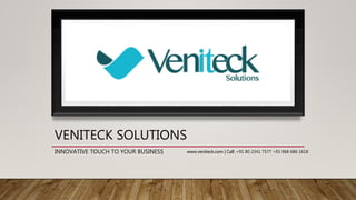 VENITECK SOLUTIONS
INNOVATIVE TOUCH TO YOUR BUSINESS www.veniteck.com | Call: +91 80 2341 7577 +91 968 686 1618
 