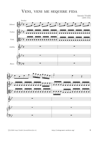‹
›
‹
›
ă
Basso
Juditha
Viola
Violini
Salmo`e
I
G
G
K
G
G
22
22
22
22
22
22
S
S
S
S
S
S
Veni, veni me sequere fida
Antonio Vivaldi
(1678–1741)
ˇ ˇ ˇ ˇ ˇ ˇ ˇ ˇ ˇ ˇ ˇ ˇ ˇ ˇ ˇ ˇ
ˇ ˇ ˇ ˇ ˇ ˇ ˇ ˇ ˇ ˇ ˇ ˇ ˇ ˇ ˇ ˇ
Sordini
ˇ` ŊŊŘŘ
ˇ ˇ` ŊŊŘŘ
ˇ ˇ` ŊŊŘŘ
ˇ ˇ` ŊŊŘŘ
ˇ
=
=
=
ˇ ˇ ˇ ˇ ˇ ˇ ˇ ˇ ˇ ˇ ˇ ˇ ˇ ˇ ˇ ˇ
ˇ ˇ ˇ ˇ ˇ ˇ ˇ ˇ ˇ ˇ ˇ ˇ ˇ ˇ ˇ ˇ
ˇ` ĞĞŁŁ
ˇ ˇ` ĞĞŁŁ
ˇ ˇ` ĞĞŁŁ
ˇ ˇ` ĞĞŁŁ
ˇ
=
=
=
‹
›
‹
›

ă
I
G
G
K
G
G
22
22
22
22
22
22
ˇ ˇ ˇ ˇ ˇ ˇ ˇ ˇ ˇ ˇ ˇ ˇ ˇ ˇ ˇ ˇ
ˇ ˇ ˇ ˇ ˇ ˇ ˇ ˇ ˇ ˇ ˇ ˇ
ˇ ˇ ˇ ˇ
ˇ ˇ ˇ ˇ ˇ ˇ ˇ
ÊÊÊÊ
ˇ ˇ ˇ ˇ
ÊÊÊÊ
ˇ
=
=
=
ˇ ˇ ˇ ˇ ˇ ˇ ˇ ˇ ˇ ˇ ˇ ˇ ˇ ˇ ˇ ˇ
ˇ ˇ ˇ ˇ ˇ ˇ ˇ ˇ ˇ ˇ ˇ ˇ ˇ ˇ ˇ ˇ
tr˘ ˇ
>
=
=
=
c 8/2006 Luigi Cataldi (luicatal@interfree.it) http://icking-music-archive.org/ 3
 