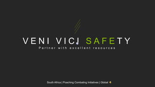 V E N I V I C I S A F E T Y
P a r t n e r w i t h e x c e l l e n t r e s o u r c e s
South Africa | Poaching Combating Initiatives | Global
 