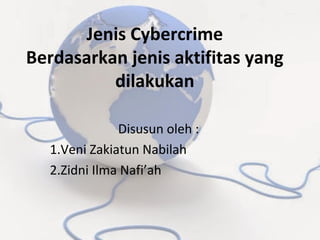 Jenis Cybercrime
Berdasarkan jenis aktifitas yang
dilakukan
Disusun oleh :
1.Veni Zakiatun Nabilah
2.Zidni Ilma Nafi’ah
 