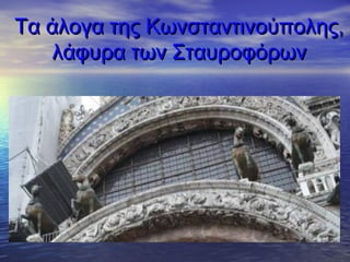 Τα άλογα της Κωνσταντινούπολης,Τα άλογα της Κωνσταντινούπολης,
λάφυρα των Σταυροφόρωνλάφυρα των Σταυροφόρων
 