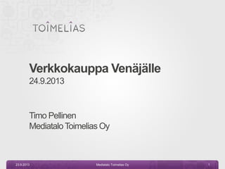 Verkkokauppa Venäjälle
24.9.2013
Timo Pellinen
MediataloToimelias Oy
23.9.2013 Mediatalo Toimelias Oy 1
 