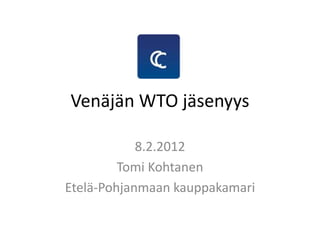 Venäjän WTO jäsenyys

            8.2.2012
         Tomi Kohtanen
Etelä-Pohjanmaan kauppakamari
 
