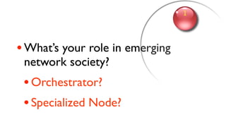 1
3



• What’s your role in emerging
    network society?
    • Orchestrator?
    • Specialized Node?
 