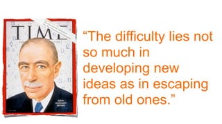 “The difficulty lies not
so much in
developing new
ideas as in escaping
from old ones.”
 