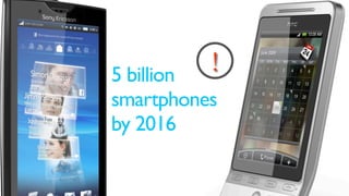 5 billion
          !
smartphones
by 2016
 