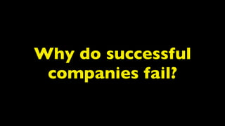 Why do successful
 companies fail?
 