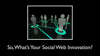 So, What’s Your Social Web Innovation?
 