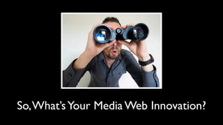 So, What’s Your Media Web Innovation?
 