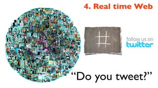 4. Real time Web




“Do you tweet?”
 