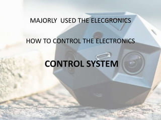 MAJORLY USED THE ELECGRONICS
HOW TO CONTROL THE ELECTRONICS
CONTROL SYSTEM
 