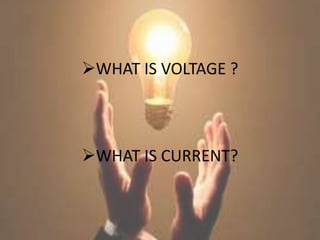 WHAT IS VOLTAGE ?
WHAT IS CURRENT?
 