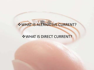 WHAT IS ALERNATIVE CURRENT?
WHAT IS DIRECT CURRENT?
 