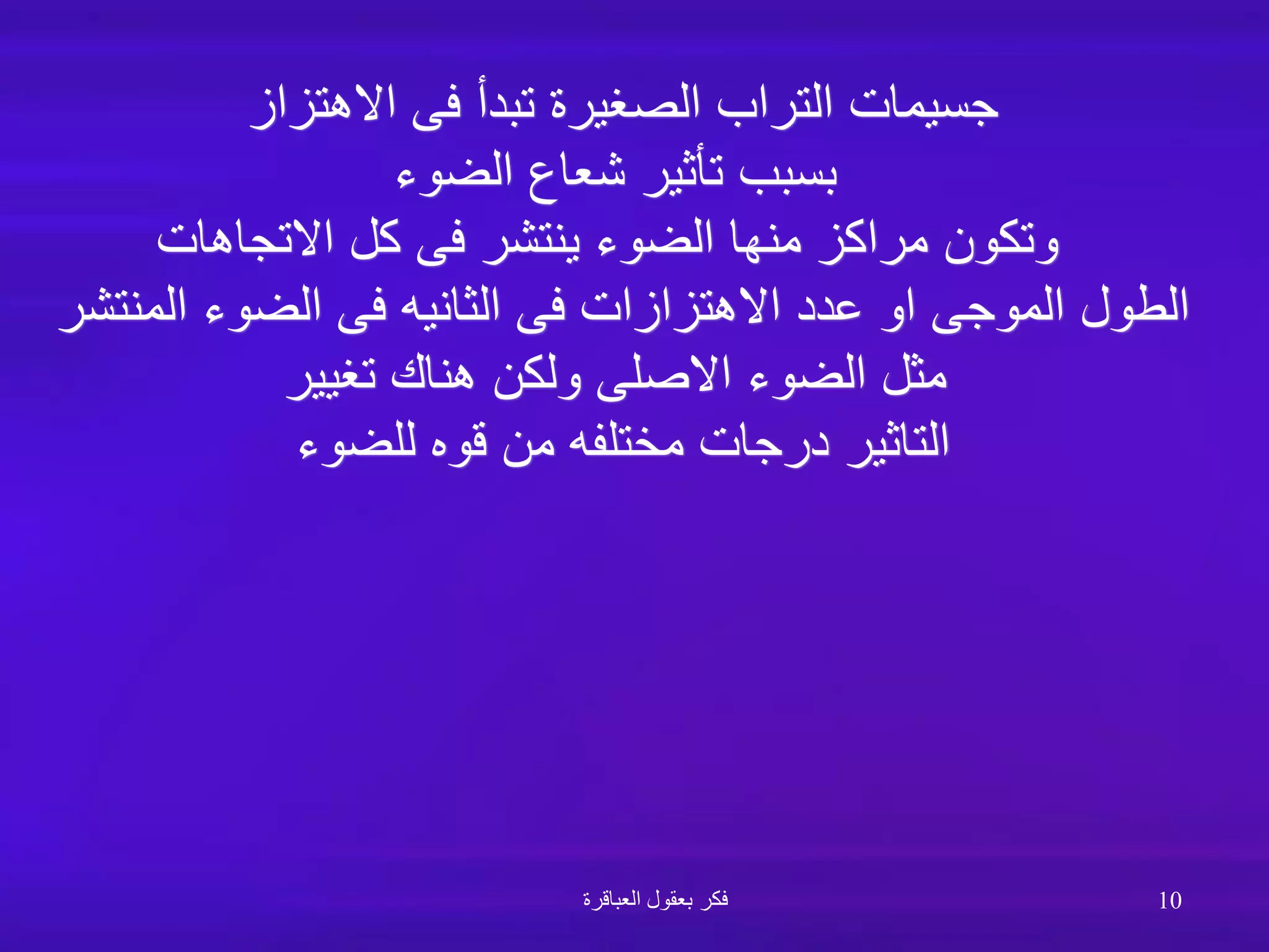 ‫االهتزاز‬ ‫فى‬ ‫تبدأ‬ ‫الصغيرة‬ ‫التراب‬ ‫جسيمات‬
‫الضوء‬ ‫شعاع‬ ‫تأثير‬ ‫بسبب‬
‫االتجاهات‬ ‫كل‬ ‫فى‬ ‫ينتشر‬ ‫الضوء‬ ‫منها‬ ‫مراكز‬ ‫وتكون‬
‫المنتشر‬ ‫الضوء‬ ‫فى‬ ‫الثانيه‬ ‫فى‬ ‫االهتزازات‬ ‫عدد‬ ‫او‬ ‫الموجى‬ ‫الطول‬
‫ولكن‬ ‫االصلى‬ ‫الضوء‬ ‫مثل‬
‫تغيير‬ ‫هناك‬
‫للضوء‬ ‫قوه‬ ‫من‬ ‫مختلفه‬ ‫درجات‬ ‫التاثير‬
‫العباقرة‬ ‫بعقول‬ ‫فكر‬ 10
 