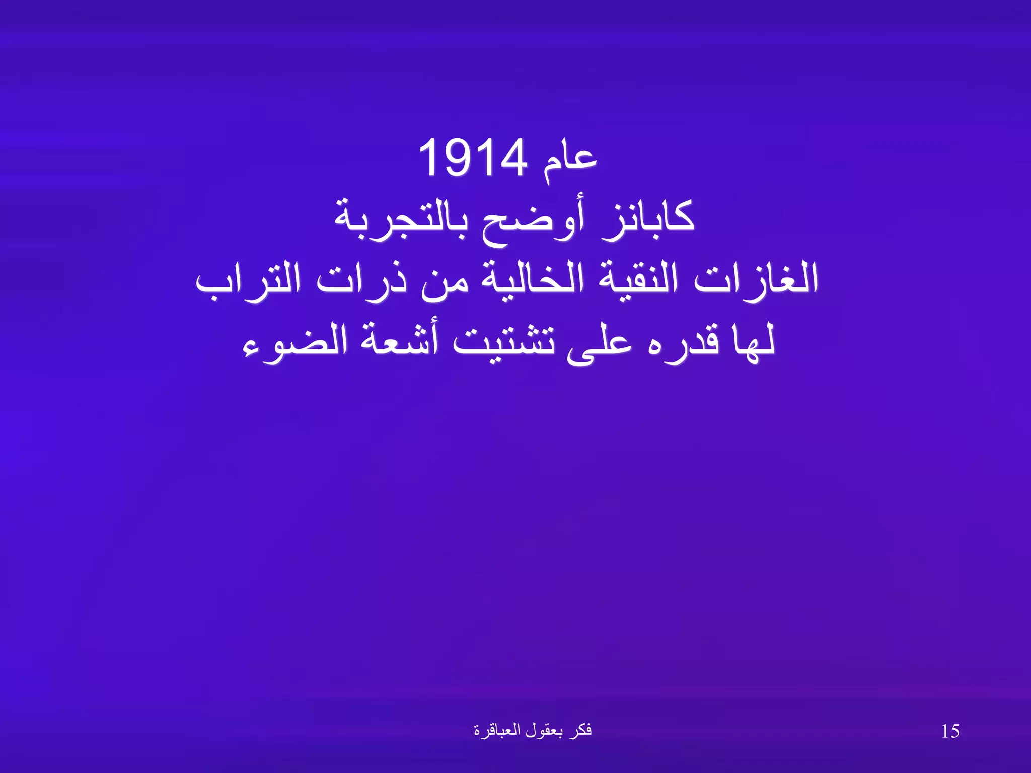 ‫عام‬
1914
‫بالتجربة‬ ‫أوضح‬ ‫كابانز‬
‫التراب‬ ‫ذرات‬ ‫من‬ ‫الخالية‬ ‫النقية‬ ‫الغازات‬
‫الضوء‬ ‫أشعة‬ ‫تشتيت‬ ‫على‬ ‫قدره‬ ‫لها‬
‫العباقرة‬ ‫بعقول‬ ‫فكر‬ 15
 