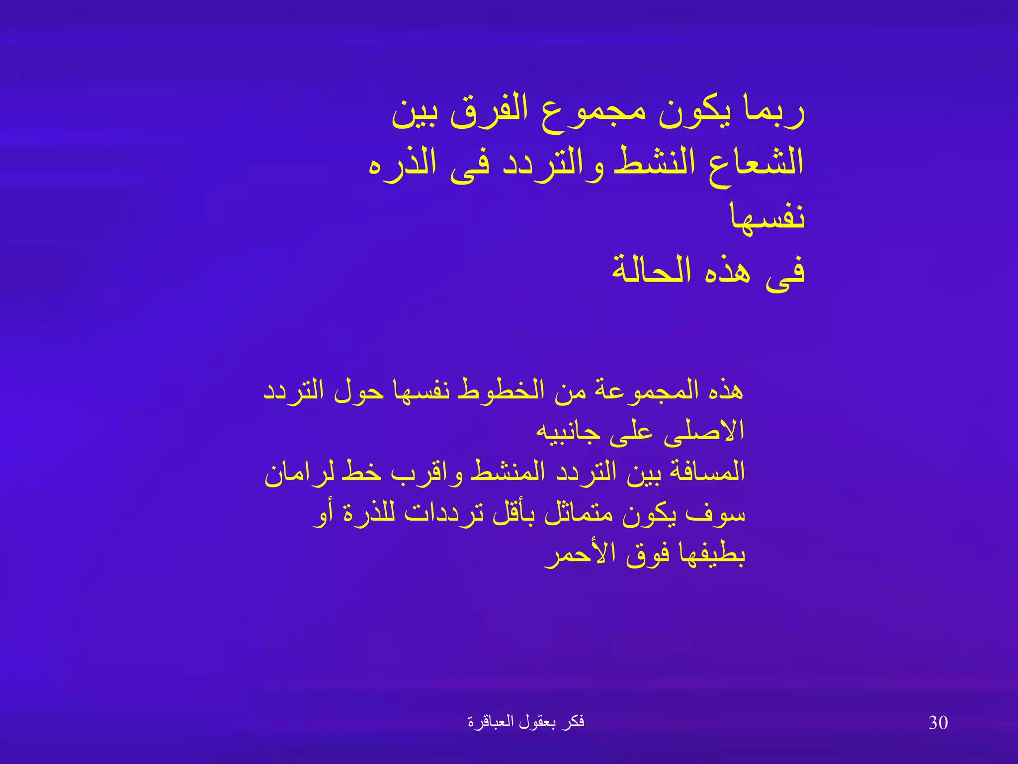 ‫بين‬ ‫الفرق‬ ‫مجموع‬ ‫يكون‬ ‫ربما‬
‫الذر‬ ‫فى‬ ‫والتردد‬ ‫النشط‬ ‫الشعاع‬
‫ه‬
‫نفسها‬
‫الحالة‬ ‫هذه‬ ‫فى‬
‫التردد‬ ‫حول‬ ‫نفسها‬ ‫الخطوط‬ ‫من‬ ‫المجموعة‬ ‫هذه‬
‫جانبيه‬ ‫على‬ ‫االصلى‬
‫ل‬ ‫خط‬ ‫واقرب‬ ‫المنشط‬ ‫التردد‬ ‫بين‬ ‫المسافة‬
‫رامان‬
‫أو‬ ‫للذرة‬ ‫ترددات‬ ‫بأقل‬ ‫متماثل‬ ‫يكون‬ ‫سوف‬
‫األحمر‬ ‫فوق‬ ‫بطيفها‬
‫العباقرة‬ ‫بعقول‬ ‫فكر‬ 30
 