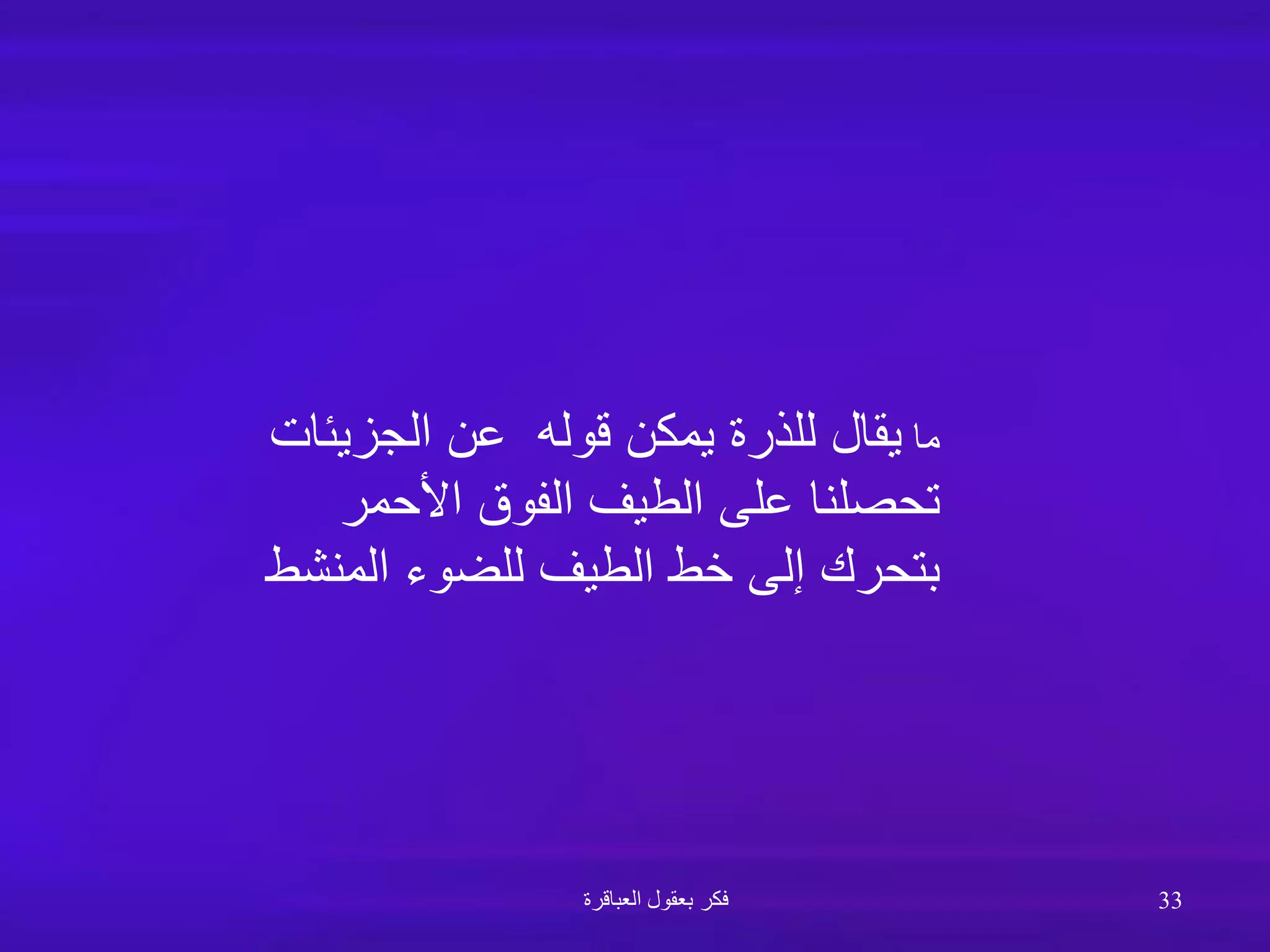 ‫ما‬
‫الجزيئات‬ ‫عن‬ ‫قوله‬ ‫يمكن‬ ‫للذرة‬ ‫يقال‬
‫األحمر‬ ‫الفوق‬ ‫الطيف‬ ‫على‬ ‫تحصلنا‬
‫المنشط‬ ‫للضوء‬ ‫الطيف‬ ‫خط‬ ‫إلى‬ ‫بتحرك‬
‫العباقرة‬ ‫بعقول‬ ‫فكر‬ 33
 