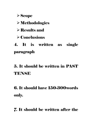 Scope
Methodologies
Results and
Conclusions
4. It is written as single
paragraph
5. It should be written in PAST
TENSE
6. It should have 150-300words
only.
7. It should be written after the
 