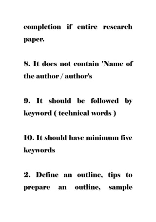 completion if entire research
paper.
8. It does not contain 'Name of
the author / author's
9. It should be followed by
keyword ( technical words )
10. It should have minimum five
keywords
2. Define an outline, tips to
prepare an outline, sample
 