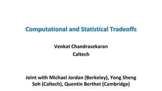 Computational and Statistical Tradeoffs
Venkat Chandrasekaran
Caltech
Joint with Michael Jordan (Berkeley), Yong Sheng
Soh (Caltech), Quentin Berthet (Cambridge)
 