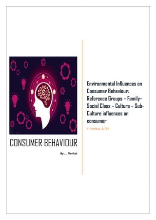 CONSUMER BEHAVIOUR
By …. Venkat
Environmental Influences on
Consumer Behaviour:
Reference Groups – Family–
Social Class – Culture – Sub-
Culture influences on
consumer
P. Venkat, AITSR
 