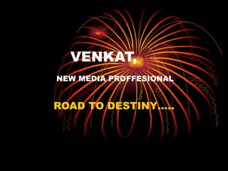 VENKAT,   NEW MEDIA PROFFESIONAL ROAD TO DESTINY….. 