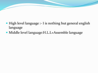  High level language :- I is nothing but general english
language
 Middle level language:H.L.L+Assemble language
 