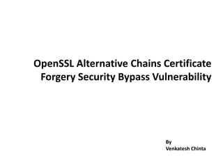 OpenSSL Alternative Chains Certificate
Forgery Security Bypass Vulnerability
By
Venkatesh Chinta
 