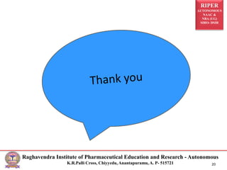 RIPER
AUTONOMOUS
NAAC &
NBA (UG)
SIRO- DSIR
Raghavendra Institute of Pharmaceutical Education and Research - Autonomous
K.R.Palli Cross, Chiyyedu, Anantapuramu, A. P- 515721 20
 