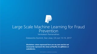 Large Scale Machine Learning for Fraud
Prevention
Disclaimer: views expressed here are my own and do not
necessarily represent the views of PayPal, its affiliates or
subsidiaries.
 