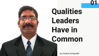 Qualities
Leaders
Have in
Common
by Venkat Guntipallly
01
 