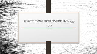 CONSTITUTIONAL DEVELOPMENTS FROM 1937-
1947
 