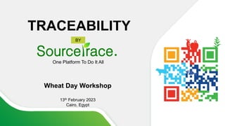 One Platform To Do It All
TRACEABILITY
BY
Wheat Day Workshop
13th February 2023
Cairo, Egypt
 