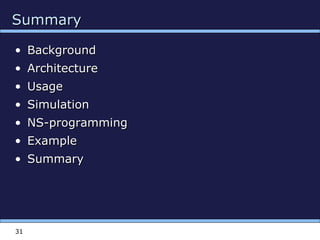 31
SummarySummary
• BackgroundBackground
• ArchitectureArchitecture
• UsageUsage
• SimulationSimulation
• NS-programmingNS-programming
• ExampleExample
• SummarySummary
 