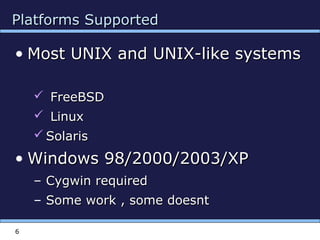 Platforms SupportedPlatforms Supported
• Most UNIX and UNIX-like systemsMost UNIX and UNIX-like systems
 FreeBSDFreeBSD
 LinuxLinux
 SolarisSolaris
• Windows 98/2000/2003/XPWindows 98/2000/2003/XP
– Cygwin requiredCygwin required
– Some work , some doesntSome work , some doesnt
6
 