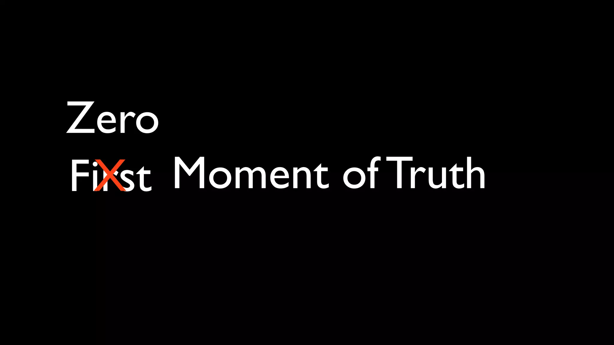 Zero
First Moment of Truth
 X
 