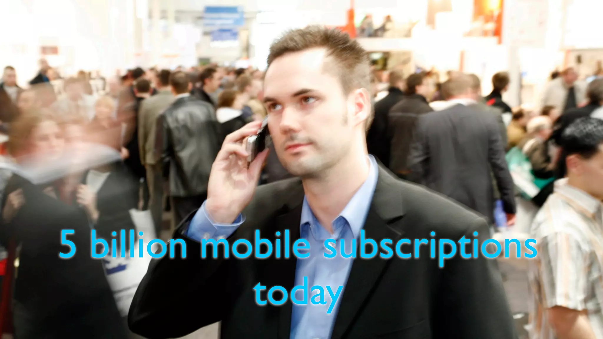 5 billion mobile subscriptions
            today
 