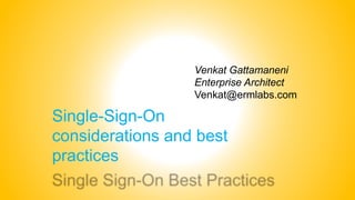 Single-Sign-On
considerations and best
practices
Venkat Gattamaneni
Enterprise Architect
Venkat@ermlabs.com
 