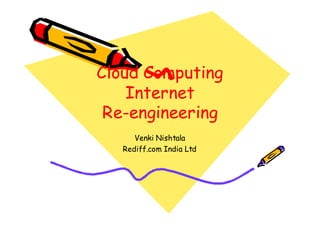 Cloud Computing
    Internet
 Re-
 Re-engineering
      Venki Nishtala
   Rediff.com India Ltd
 