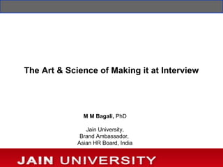 The Art & Science of Making it at Interview




               M M Bagali, PhD

                Jain University,
              Brand Ambassador,
             Asian HR Board, India
 